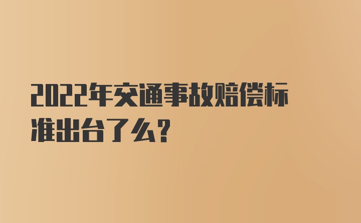 2022年交通事故赔偿标准出台了么？