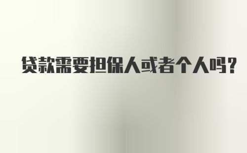 贷款需要担保人或者个人吗？