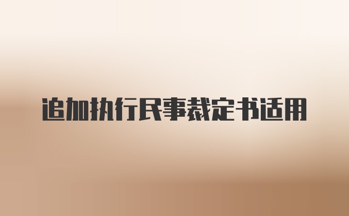 追加执行民事裁定书适用