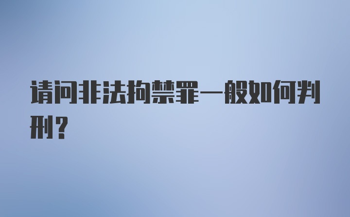 请问非法拘禁罪一般如何判刑?