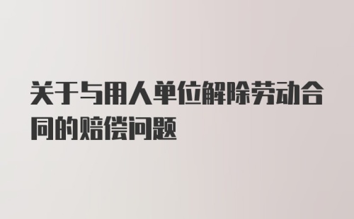 关于与用人单位解除劳动合同的赔偿问题