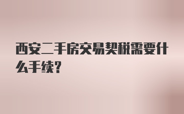 西安二手房交易契税需要什么手续？