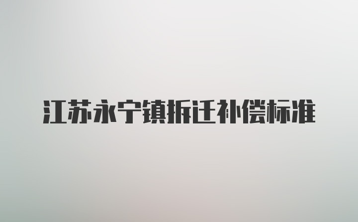 江苏永宁镇拆迁补偿标准