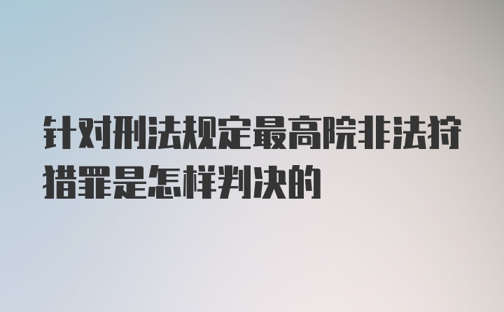 针对刑法规定最高院非法狩猎罪是怎样判决的