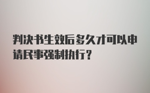 判决书生效后多久才可以申请民事强制执行?