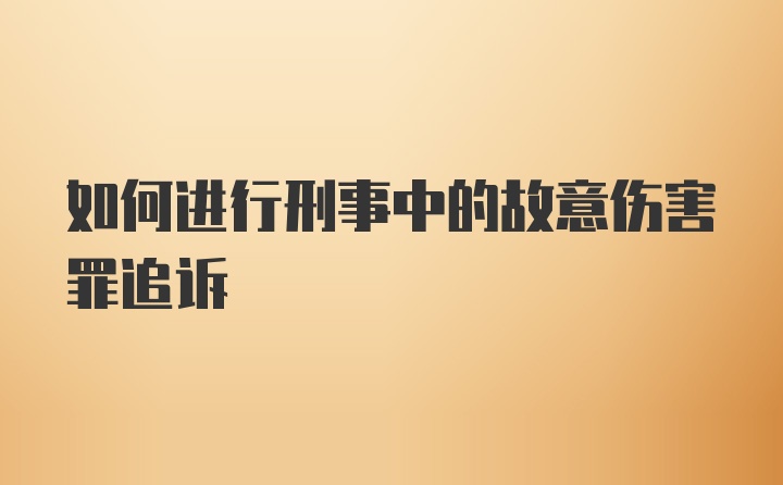 如何进行刑事中的故意伤害罪追诉