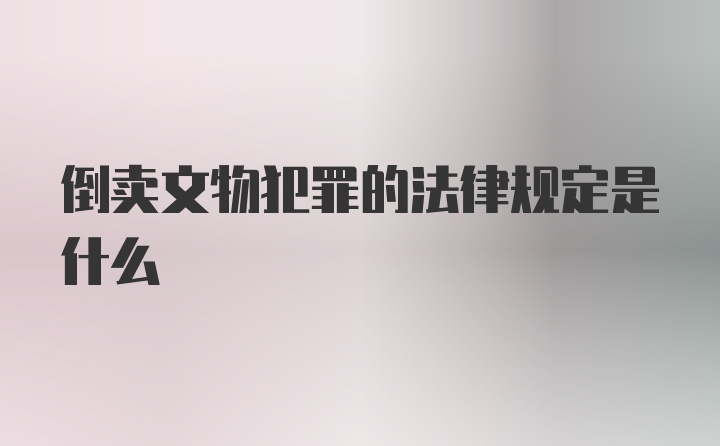 倒卖文物犯罪的法律规定是什么