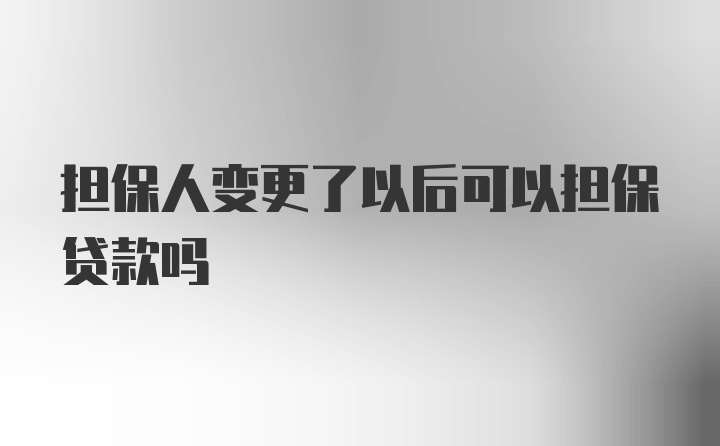 担保人变更了以后可以担保贷款吗