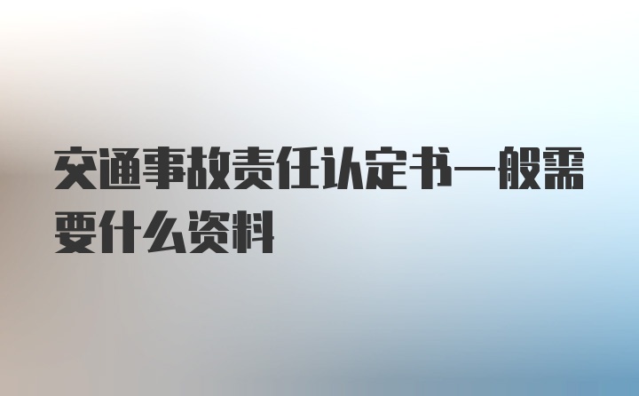 交通事故责任认定书一般需要什么资料