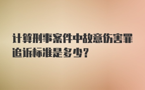 计算刑事案件中故意伤害罪追诉标准是多少？