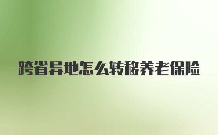 跨省异地怎么转移养老保险