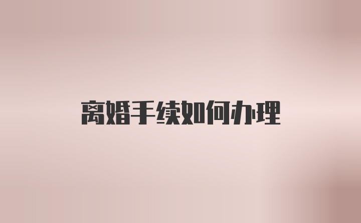 离婚手续如何办理