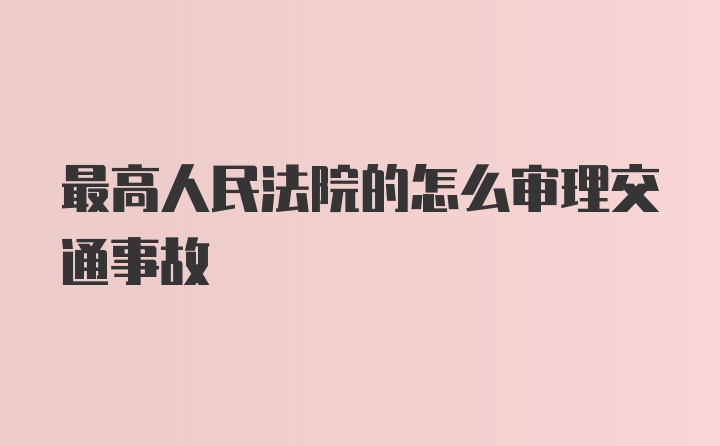 最高人民法院的怎么审理交通事故