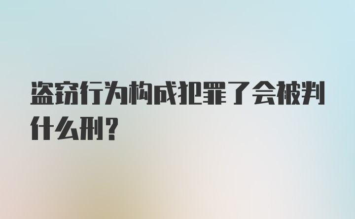 盗窃行为构成犯罪了会被判什么刑？