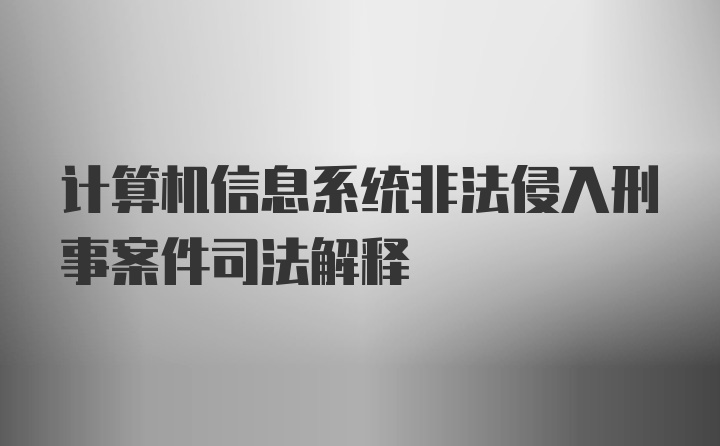 计算机信息系统非法侵入刑事案件司法解释