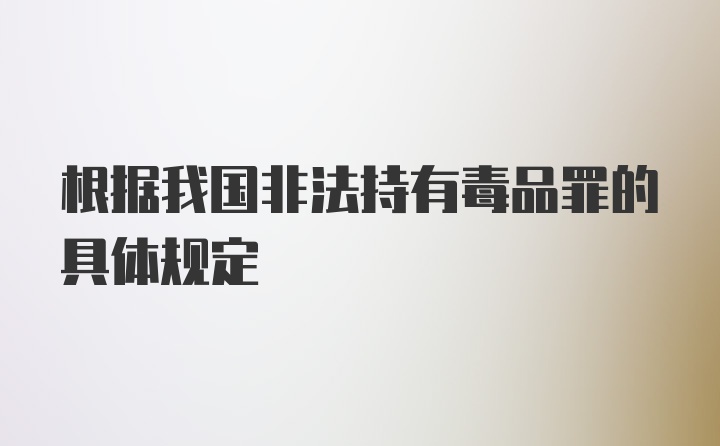 根据我国非法持有毒品罪的具体规定