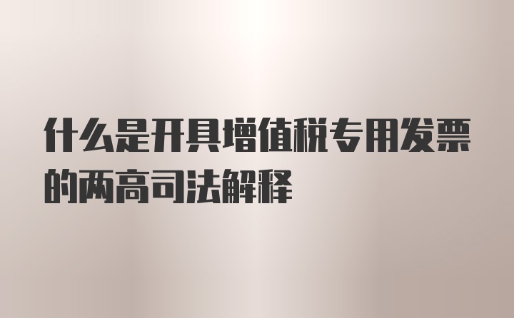 什么是开具增值税专用发票的两高司法解释