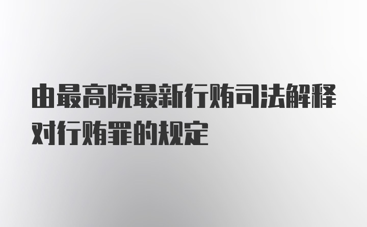 由最高院最新行贿司法解释对行贿罪的规定