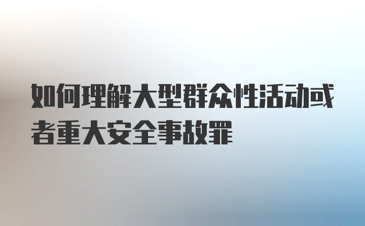 如何理解大型群众性活动或者重大安全事故罪