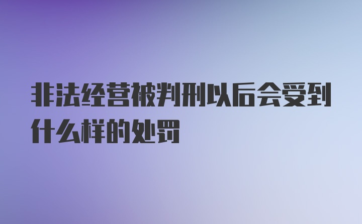 非法经营被判刑以后会受到什么样的处罚