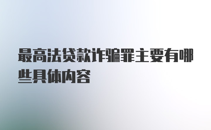 最高法贷款诈骗罪主要有哪些具体内容