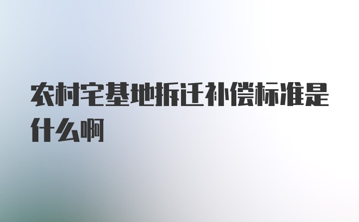 农村宅基地拆迁补偿标准是什么啊