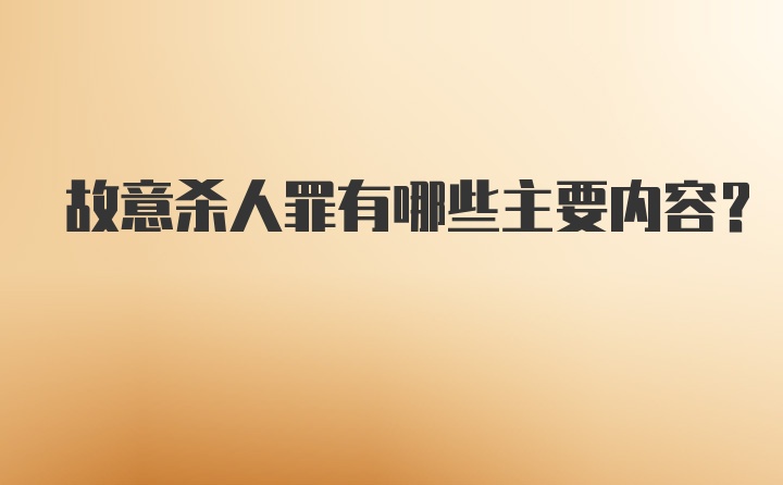 故意杀人罪有哪些主要内容？