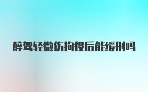 醉驾轻微伤拘役后能缓刑吗