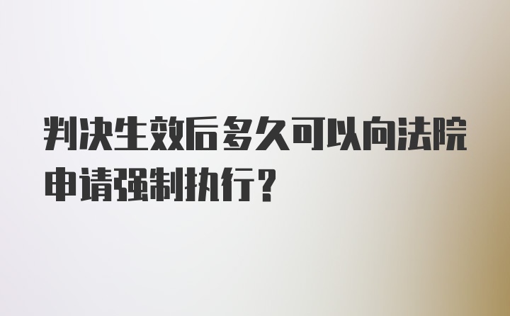 判决生效后多久可以向法院申请强制执行？