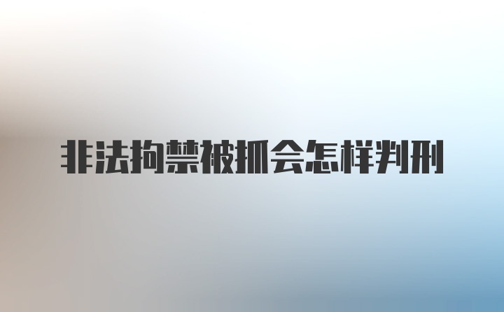 非法拘禁被抓会怎样判刑