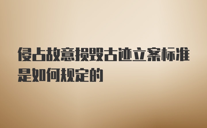 侵占故意损毁古迹立案标准是如何规定的