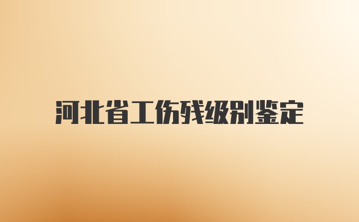 河北省工伤残级别鉴定