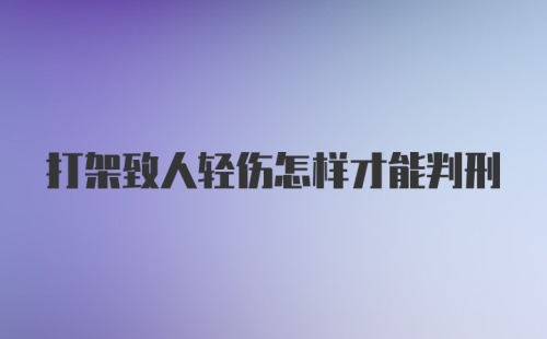 打架致人轻伤怎样才能判刑