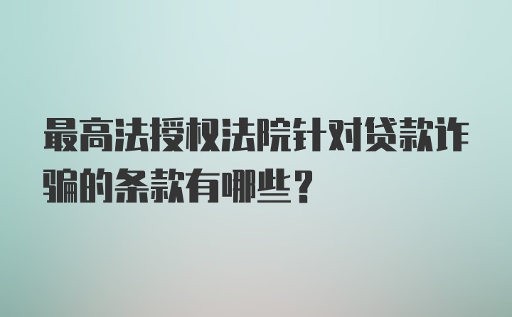 最高法授权法院针对贷款诈骗的条款有哪些？