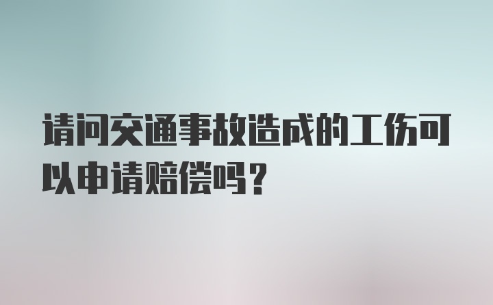 请问交通事故造成的工伤可以申请赔偿吗？