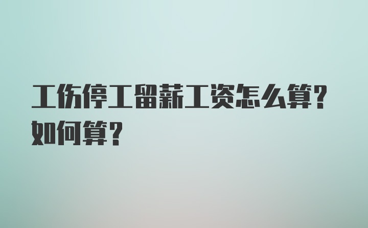 工伤停工留薪工资怎么算？如何算？