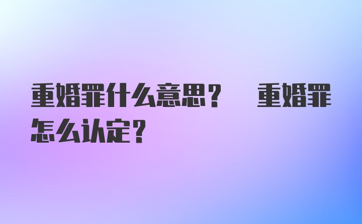 重婚罪什么意思? 重婚罪怎么认定?