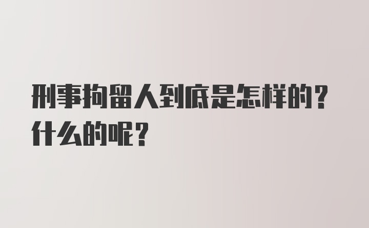 刑事拘留人到底是怎样的？什么的呢？