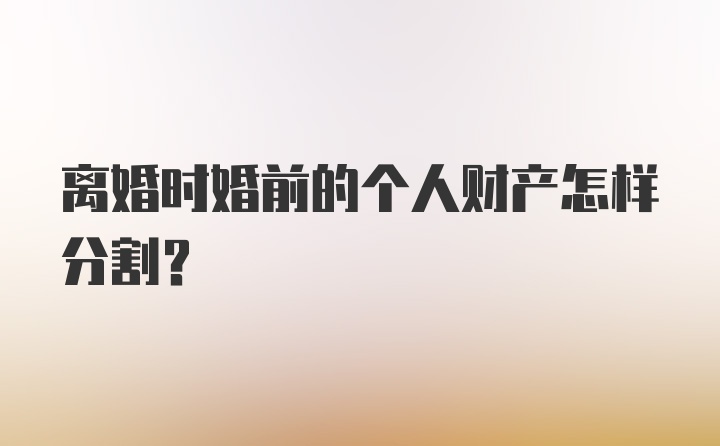 离婚时婚前的个人财产怎样分割?