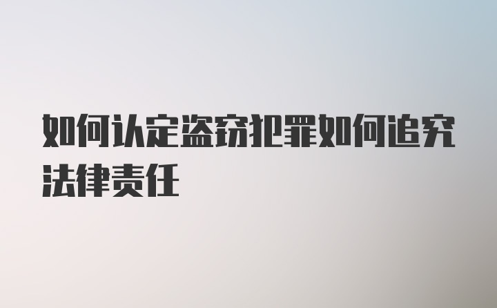 如何认定盗窃犯罪如何追究法律责任