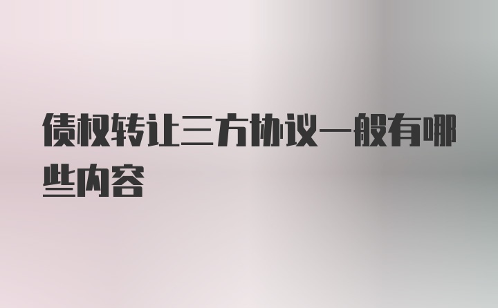 债权转让三方协议一般有哪些内容