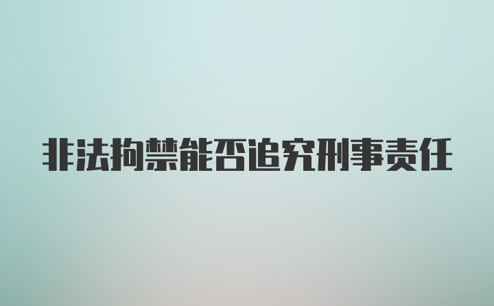 非法拘禁能否追究刑事责任