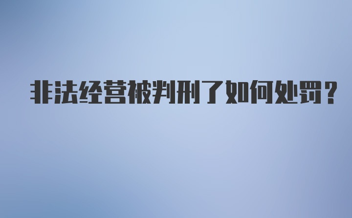 非法经营被判刑了如何处罚？