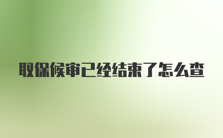 取保候审已经结束了怎么查