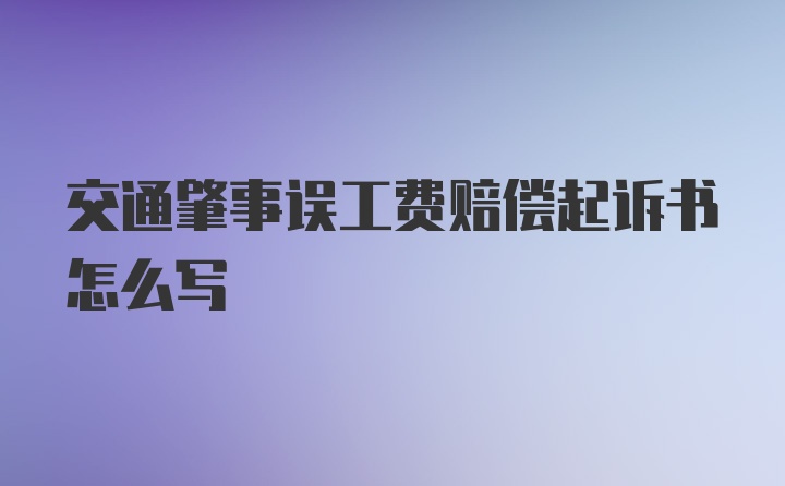 交通肇事误工费赔偿起诉书怎么写