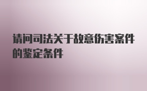 请问司法关于故意伤害案件的鉴定条件