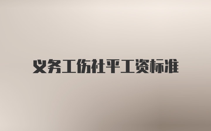 义务工伤社平工资标准