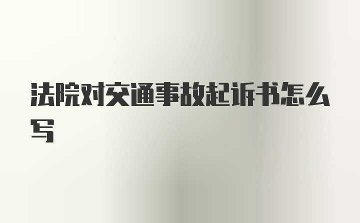 法院对交通事故起诉书怎么写