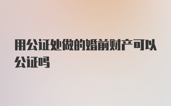 用公证处做的婚前财产可以公证吗