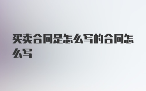 买卖合同是怎么写的合同怎么写